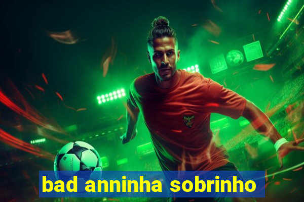 bad anninha sobrinho